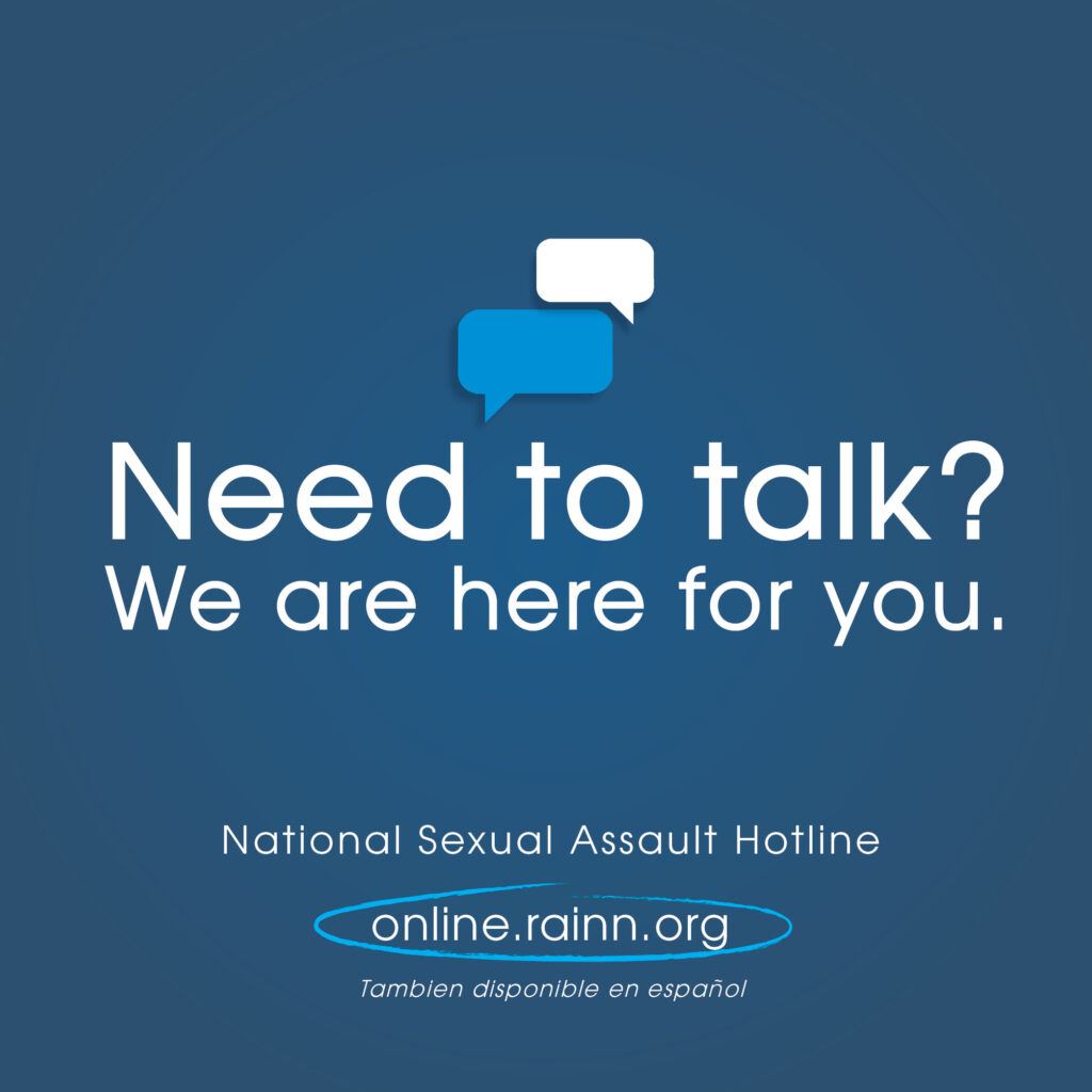 image reads: "need to talk? we are here for you. national sexual assualt hotline online.rainn.org